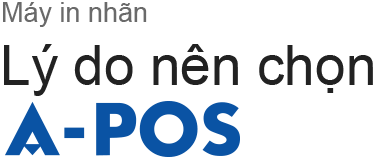 Lý do nên chọn Máy in nhãn A-POS